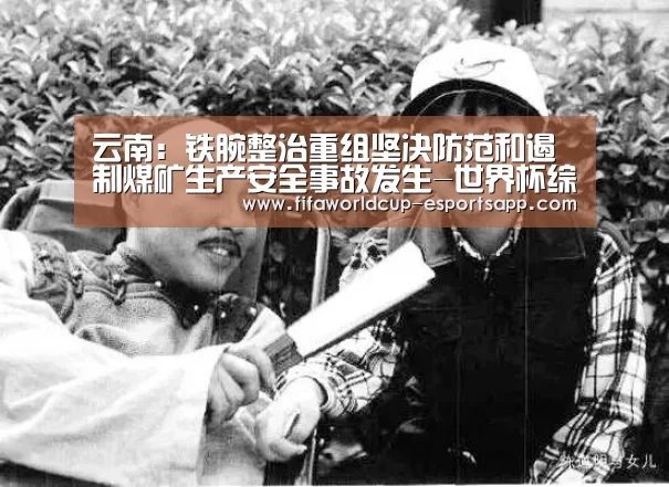 云南:铁腕整治重组坚决防范和遏制煤矿生产安全事故发生-世界杯综合娱乐平台(图2) 世界杯足球直播