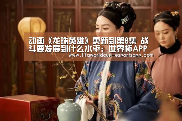 动画《龙珠英雄》更新到第8集 战斗要发展到什么水平:世界杯APP下载(图2) FIFA World Cup