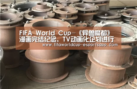 FIFA World Cup-《异兽魔都》漫画完结纪念、TV动画化企划进行中(图1) 世界杯综合娱乐平台